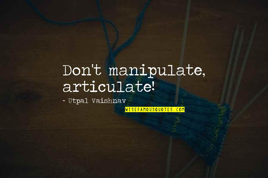 Epiphenomenon Psychology Quotes By Utpal Vaishnav: Don't manipulate, articulate!