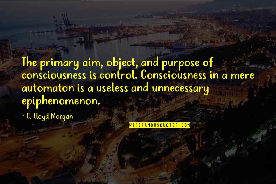 Epiphenomenon Quotes By C. Lloyd Morgan: The primary aim, object, and purpose of consciousness