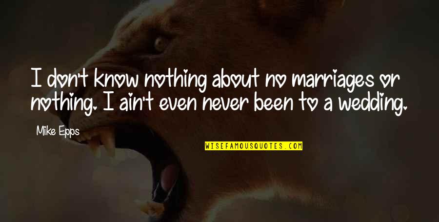 Epiquest Quotes By Mike Epps: I don't know nothing about no marriages or Epiquest Quotes By Mike Epps: I don't know nothing about no marriages or