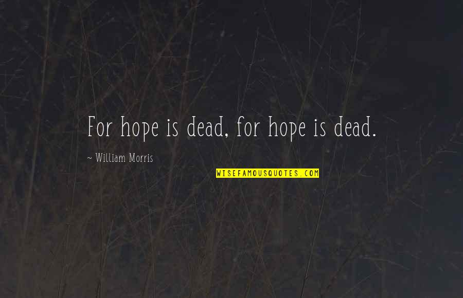 Episcopal Funeral Prayers Quotes By William Morris: For hope is dead, for hope is dead.