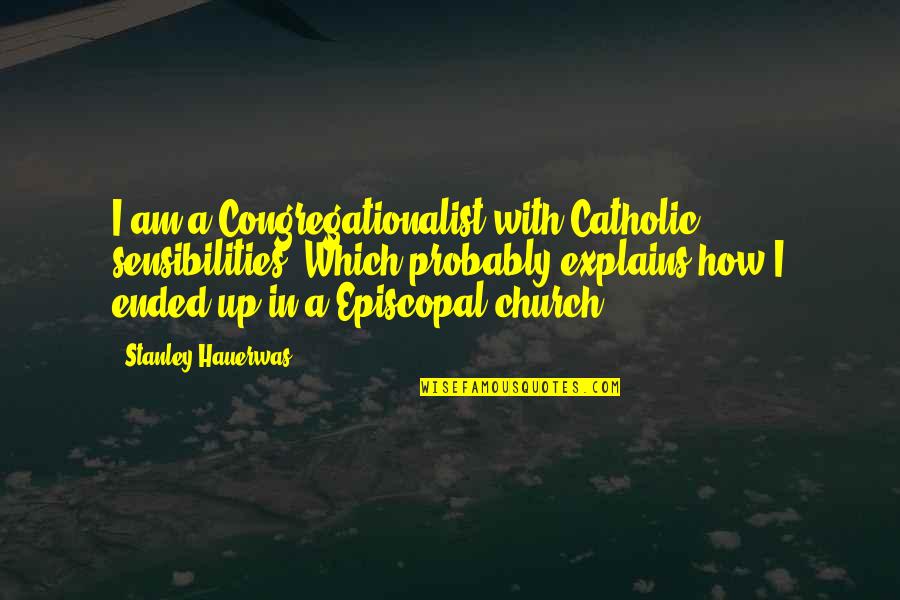 Episcopal Quotes By Stanley Hauerwas: I am a Congregationalist with Catholic sensibilities. Which