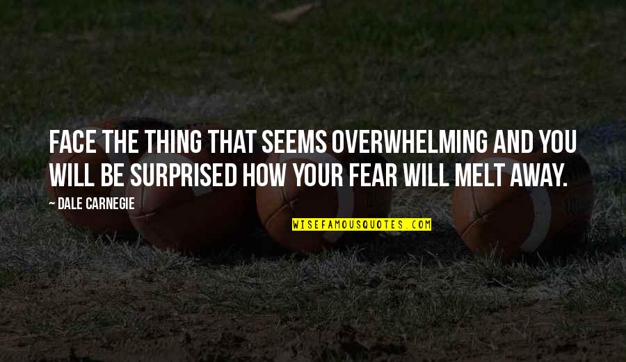 Episcopaleslatinos Quotes By Dale Carnegie: Face the thing that seems overwhelming and you Episcopaleslatinos Quotes By Dale Carnegie: Face the thing that seems overwhelming and you