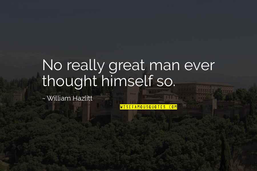 Episcopaleslatinos Quotes By William Hazlitt: No really great man ever thought himself so.