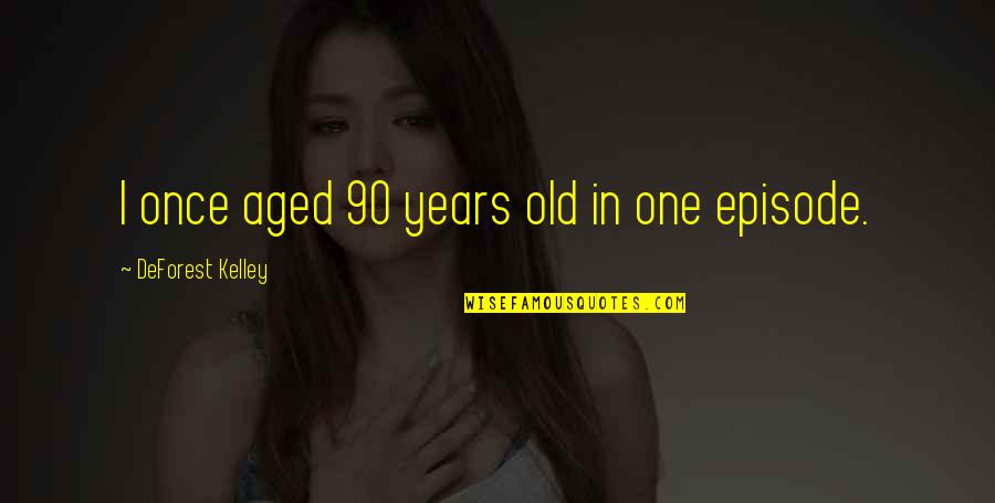 Episode 1 Quotes By DeForest Kelley: I once aged 90 years old in one