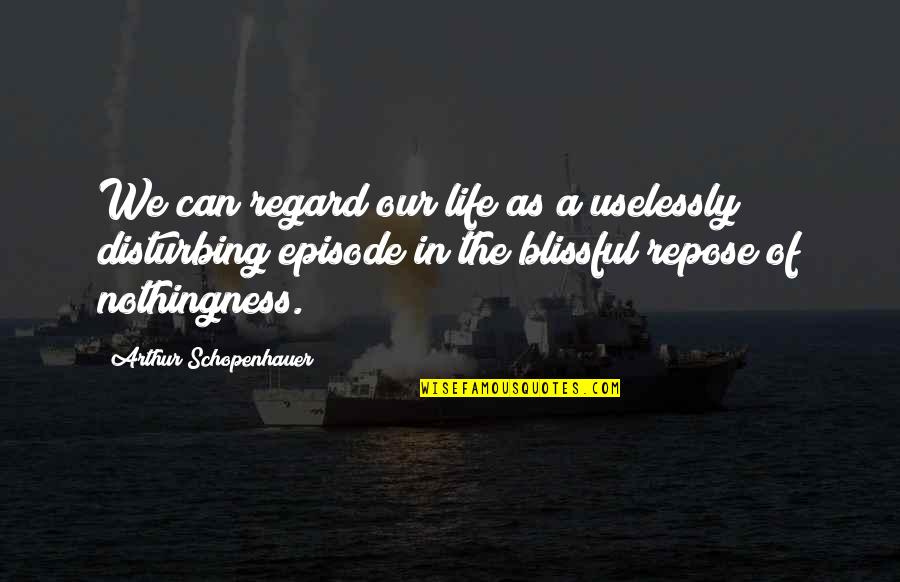 Episode 4 Quotes By Arthur Schopenhauer: We can regard our life as a uselessly