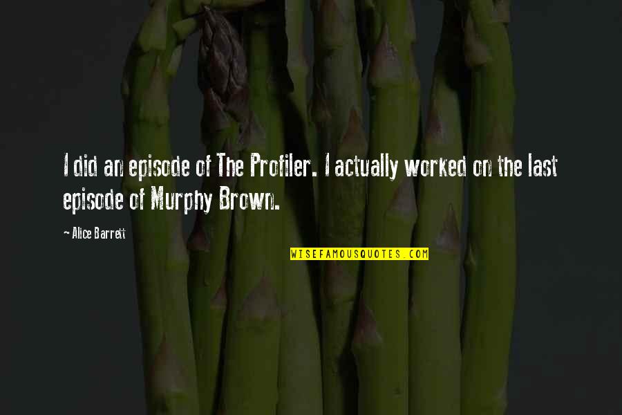 Episode I Quotes By Alice Barrett: I did an episode of The Profiler. I Episode I Quotes By Alice Barrett: I did an episode of The Profiler. I