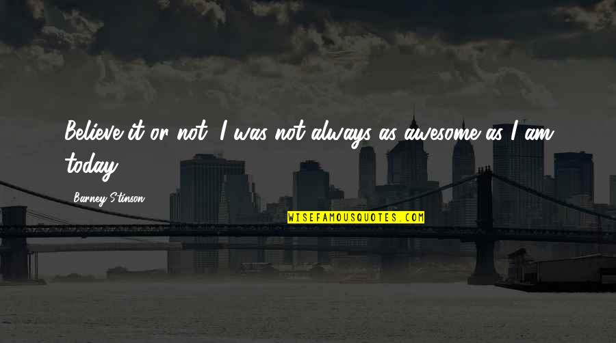 Episode I Quotes By Barney Stinson: Believe it or not, I was not always Episode I Quotes By Barney Stinson: Believe it or not, I was not always
