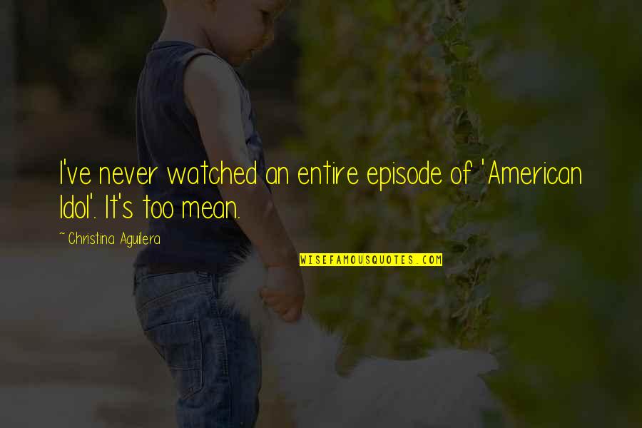 Episode I Quotes By Christina Aguilera: I've never watched an entire episode of 'American Episode I Quotes By Christina Aguilera: I've never watched an entire episode of 'American