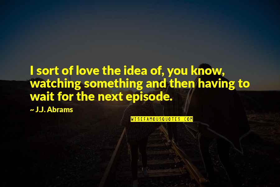 Episode I Quotes By J.J. Abrams: I sort of love the idea of, you Episode I Quotes By J.J. Abrams: I sort of love the idea of, you