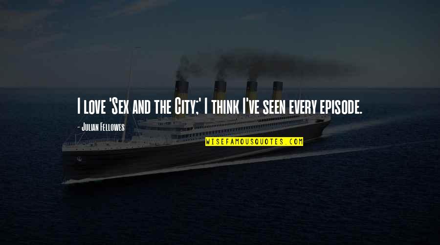 Episode I Quotes By Julian Fellowes: I love 'Sex and the City;' I think Episode I Quotes By Julian Fellowes: I love 'Sex and the City;' I think