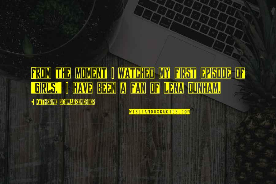Episode I Quotes By Katherine Schwarzenegger: From the moment I watched my first episode Episode I Quotes By Katherine Schwarzenegger: From the moment I watched my first episode