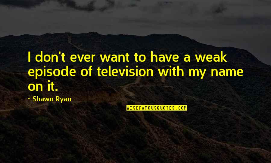 Episode I Quotes By Shawn Ryan: I don't ever want to have a weak