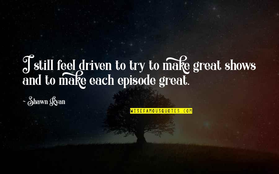 Episode I Quotes By Shawn Ryan: I still feel driven to try to make