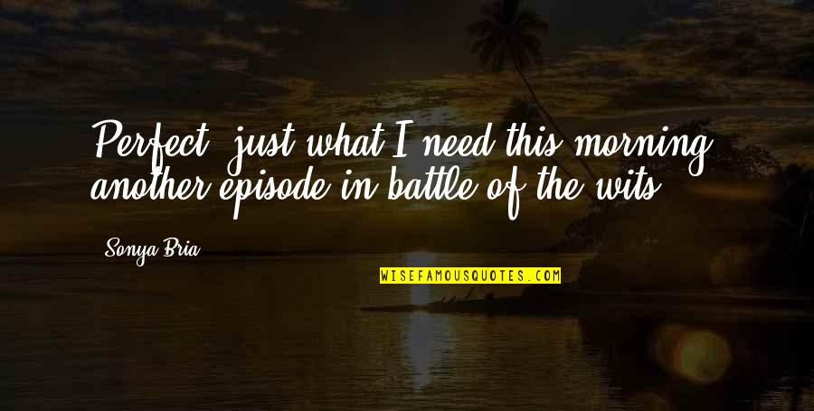 Episode In Quotes By Sonya Bria: Perfect, just what I need this morning, another