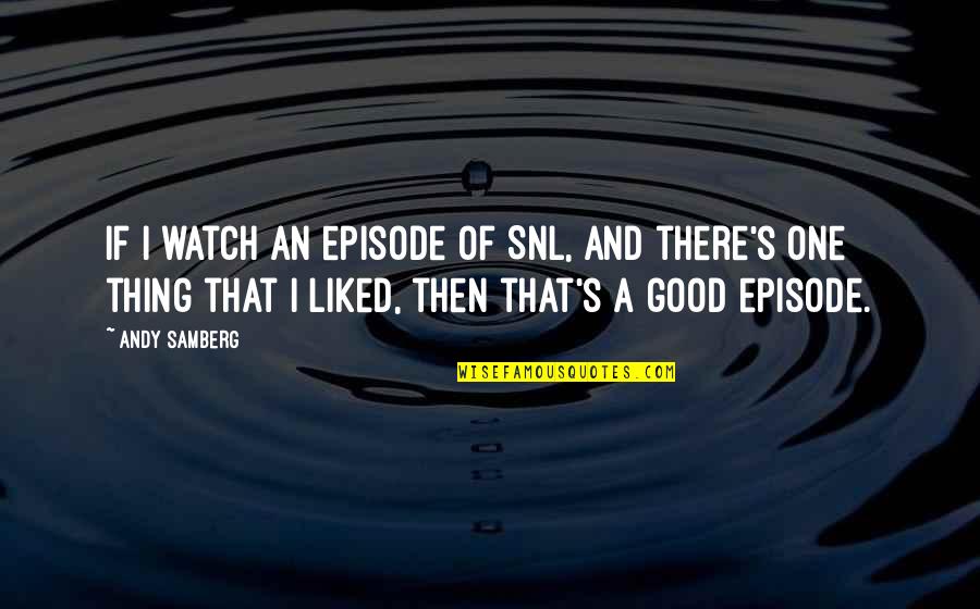 Episode One Quotes By Andy Samberg: If I watch an episode of SNL, and