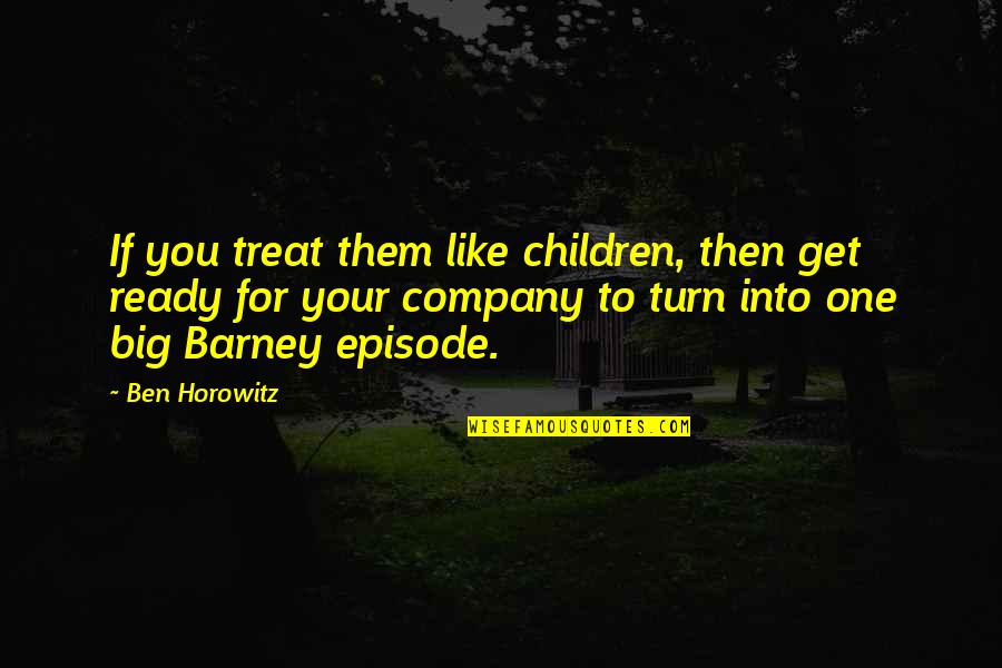 Episode One Quotes By Ben Horowitz: If you treat them like children, then get Episode One Quotes By Ben Horowitz: If you treat them like children, then get