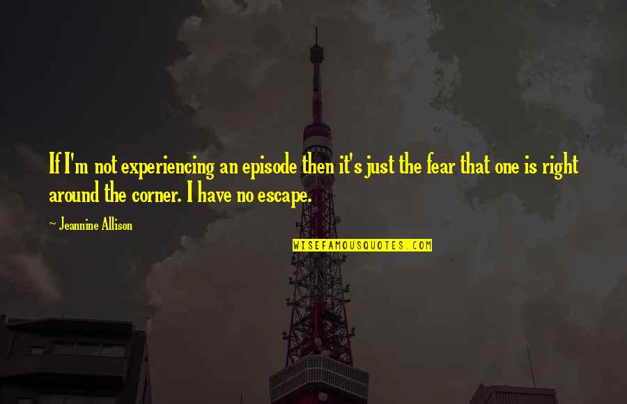 Episode One Quotes By Jeannine Allison: If I'm not experiencing an episode then it's Episode One Quotes By Jeannine Allison: If I'm not experiencing an episode then it's