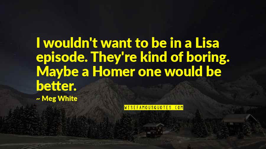 Episode One Quotes By Meg White: I wouldn't want to be in a Lisa