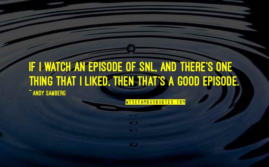 Episode Quotes By Andy Samberg: If I watch an episode of SNL, and Episode Quotes By Andy Samberg: If I watch an episode of SNL, and
