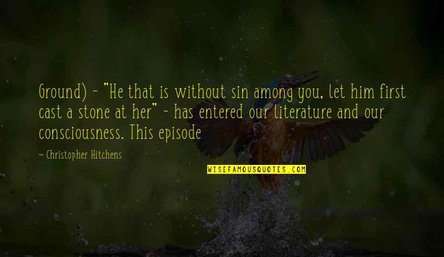 Episode Quotes By Christopher Hitchens: Ground) - "He that is without sin among Episode Quotes By Christopher Hitchens: Ground) - "He that is without sin among