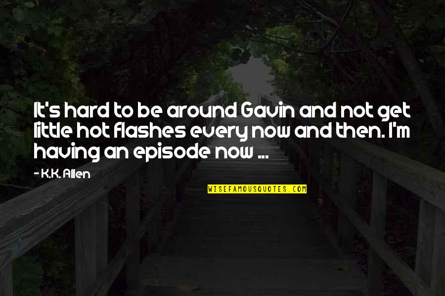 Episode Quotes By K.K. Allen: It's hard to be around Gavin and not Episode Quotes By K.K. Allen: It's hard to be around Gavin and not