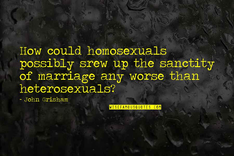 Episode Studio Quotes By John Grisham: How could homosexuals possibly srew up the sanctity Episode Studio Quotes By John Grisham: How could homosexuals possibly srew up the sanctity