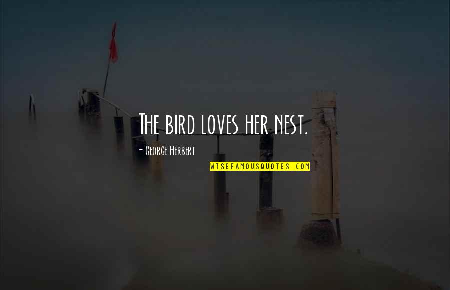 Episodes Of The Crown Quotes By George Herbert: The bird loves her nest. Episodes Of The Crown Quotes By George Herbert: The bird loves her nest.