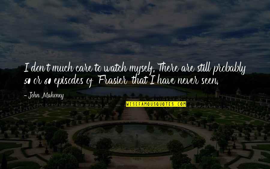 Episodes Quotes By John Mahoney: I don't much care to watch myself. There