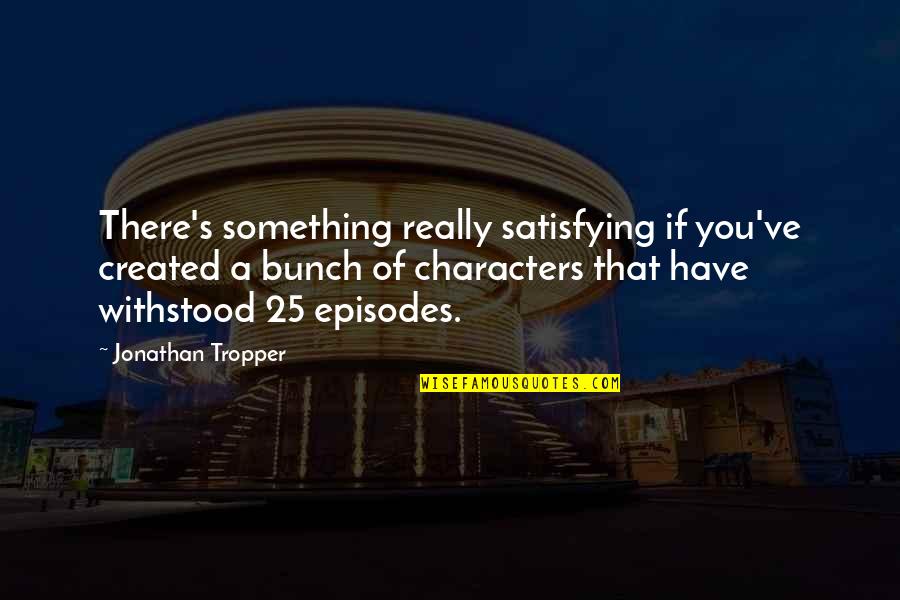 Episodes Quotes By Jonathan Tropper: There's something really satisfying if you've created a