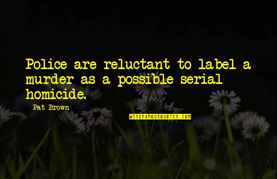 Episodically Quotes By Pat Brown: Police are reluctant to label a murder as