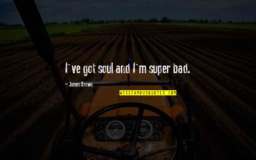 Epistemically Temperate Quotes By James Brown: I've got soul and I'm super bad.