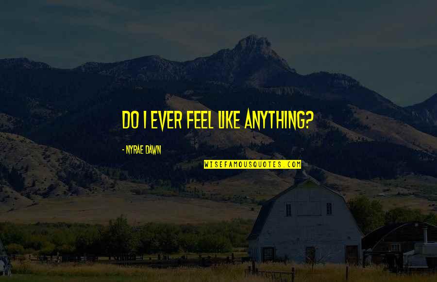 Epistemically Temperate Quotes By Nyrae Dawn: Do I ever feel like anything?