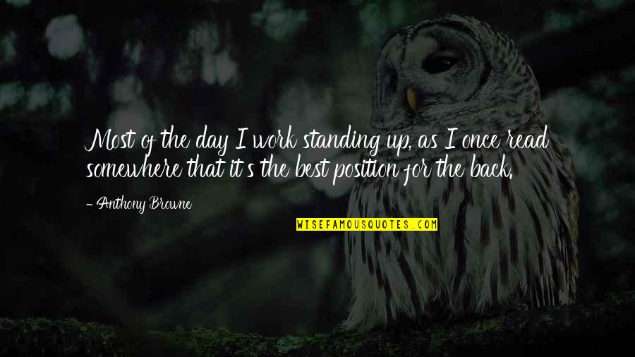 Epistemics Quotes By Anthony Browne: Most of the day I work standing up, Epistemics Quotes By Anthony Browne: Most of the day I work standing up,