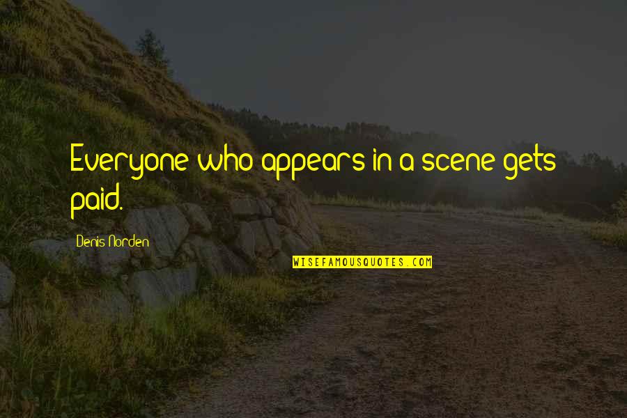 Epistemological Dualism Quotes By Denis Norden: Everyone who appears in a scene gets paid. Epistemological Dualism Quotes By Denis Norden: Everyone who appears in a scene gets paid.
