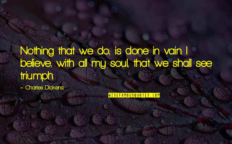 Epistemologists Quotes By Charles Dickens: Nothing that we do, is done in vain.