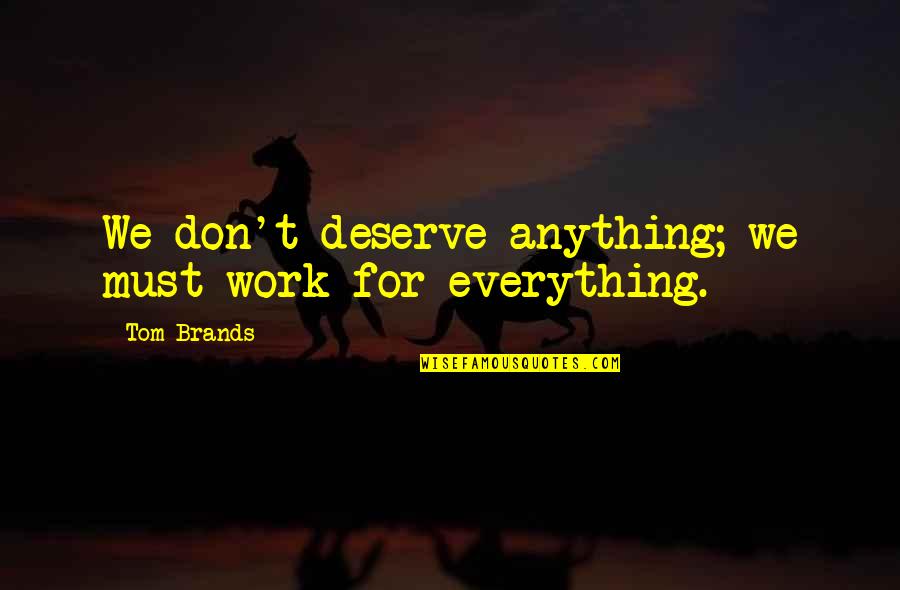 Epistemologists Quotes By Tom Brands: We don't deserve anything; we must work for