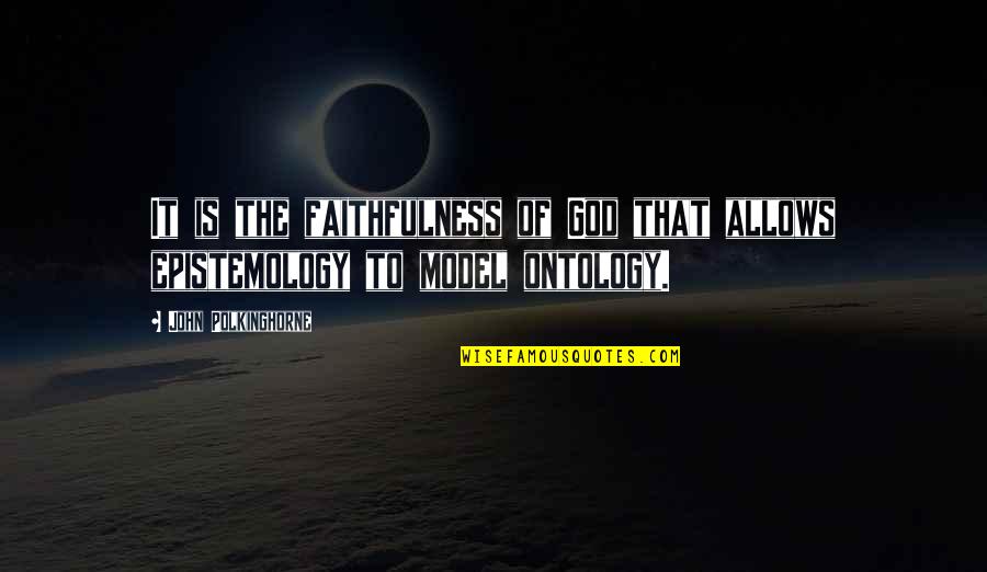 Epistemology Vs Ontology Quotes By John Polkinghorne: It is the faithfulness of God that allows