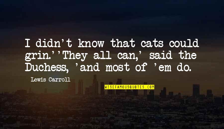 Epistles Quotes By Lewis Carroll: I didn't know that cats could grin.''They all
