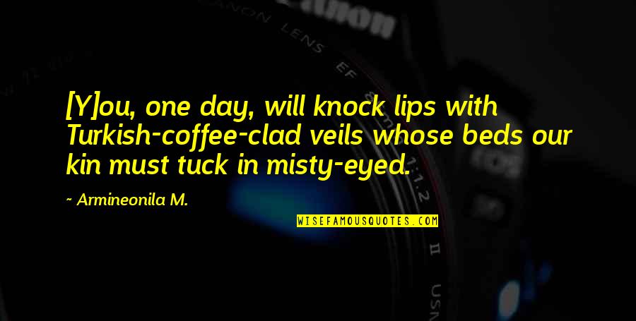 Epistolary Quotes By Armineonila M.: [Y]ou, one day, will knock lips with Turkish-coffee-clad