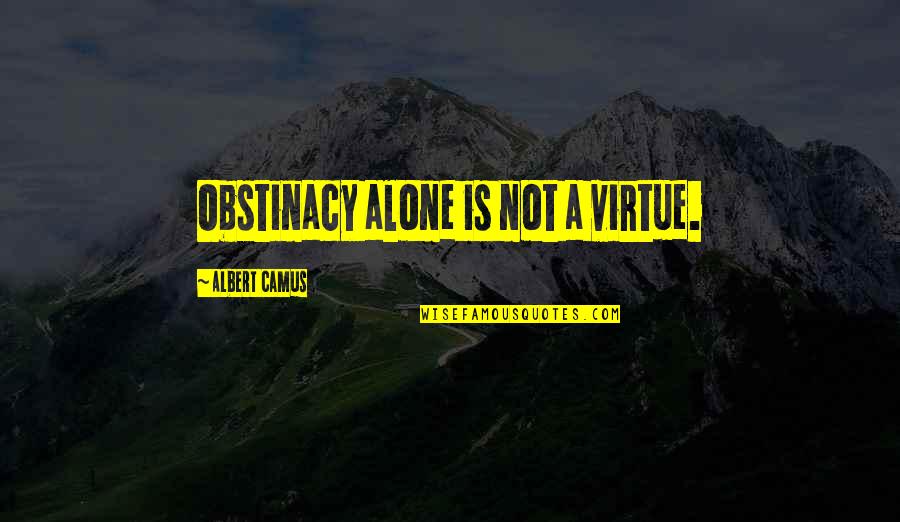 Epistrophe Examples Quotes By Albert Camus: Obstinacy alone is not a virtue.