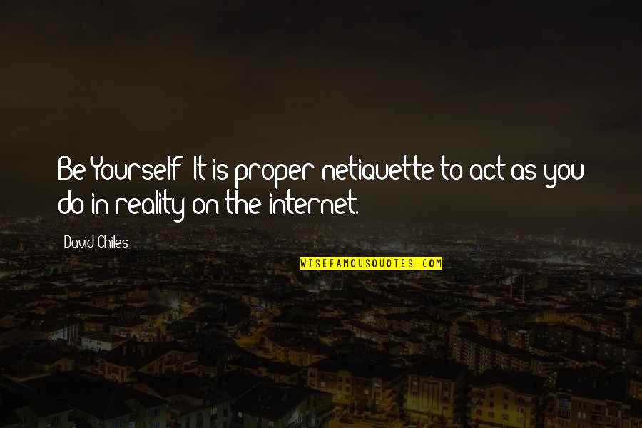 Epistrophe Examples Quotes By David Chiles: Be Yourself: It is proper netiquette to act