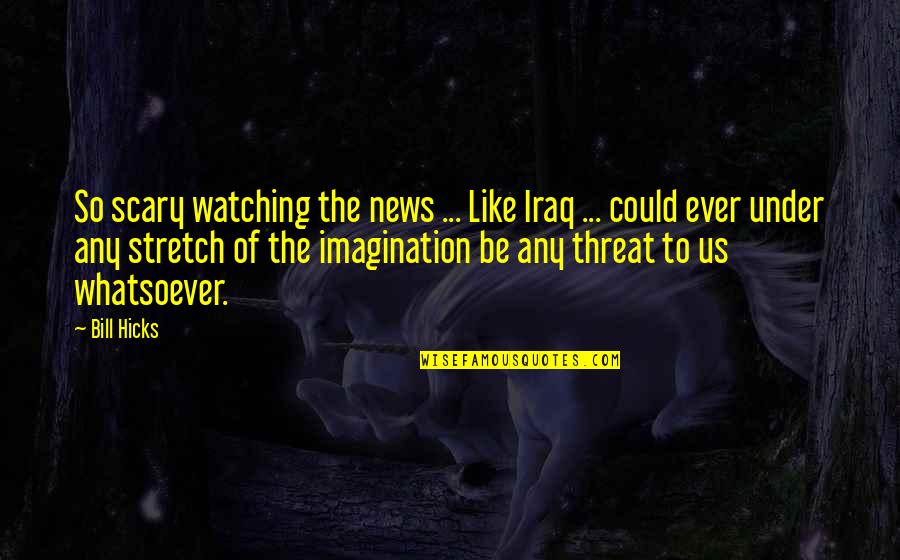 Epitalamio Quotes By Bill Hicks: So scary watching the news ... Like Iraq Epitalamio Quotes By Bill Hicks: So scary watching the news ... Like Iraq