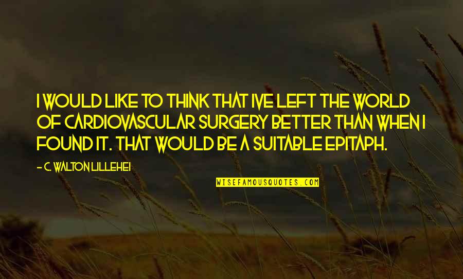 Epitaph Quotes By C. Walton Lillehei: I would like to think that Ive left Epitaph Quotes By C. Walton Lillehei: I would like to think that Ive left