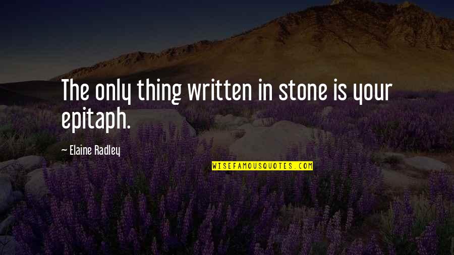 Epitaph Quotes By Elaine Radley: The only thing written in stone is your Epitaph Quotes By Elaine Radley: The only thing written in stone is your