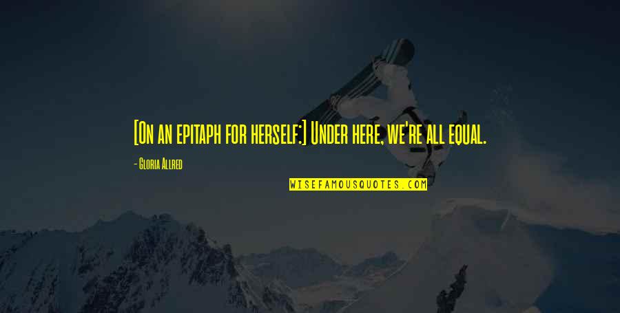 Epitaph Quotes By Gloria Allred: [On an epitaph for herself:] Under here, we're