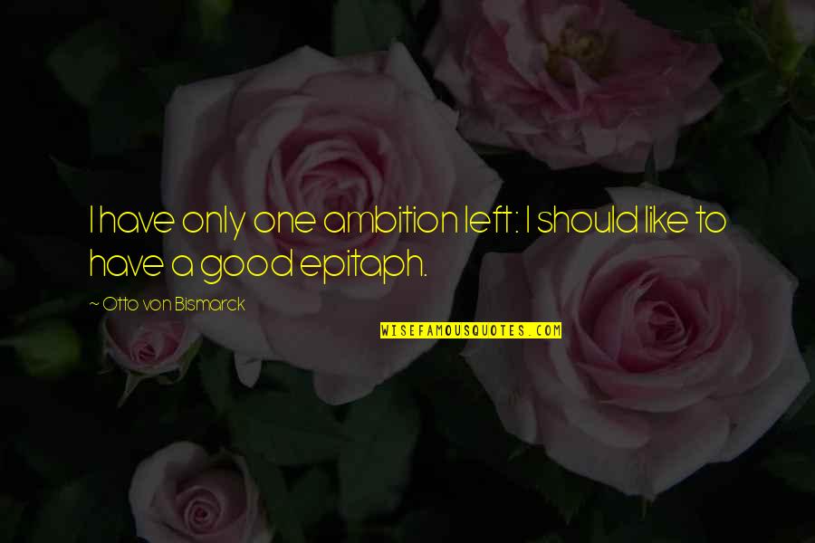Epitaph Quotes By Otto Von Bismarck: I have only one ambition left: I should Epitaph Quotes By Otto Von Bismarck: I have only one ambition left: I should