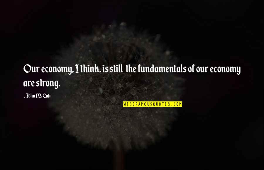 Epitaphs Quotes By John McCain: Our economy, I think, is still the fundamentals