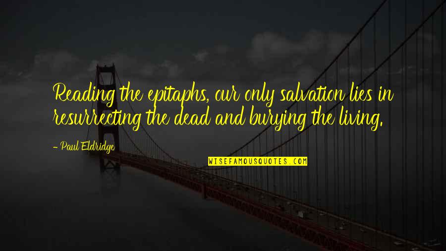 Epitaphs Quotes By Paul Eldridge: Reading the epitaphs, our only salvation lies in Epitaphs Quotes By Paul Eldridge: Reading the epitaphs, our only salvation lies in