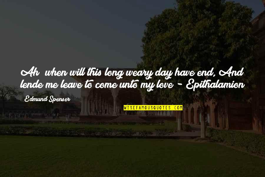 Epithalamion By Edmund Quotes By Edmund Spenser: Ah! when will this long weary day have Epithalamion By Edmund Quotes By Edmund Spenser: Ah! when will this long weary day have