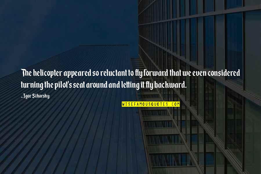 Epithany Quotes By Igor Sikorsky: The helicopter appeared so reluctant to fly forward Epithany Quotes By Igor Sikorsky: The helicopter appeared so reluctant to fly forward
